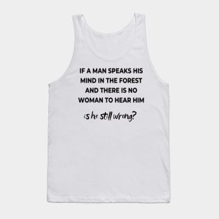 If a mas speaks his mind in the forest and there is no woman to hear him, is he still wong? Tank Top